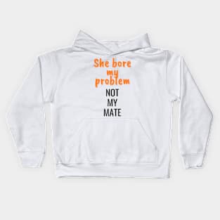 She bore my problem, not my mate Kids Hoodie